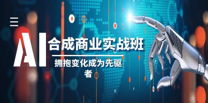 AI合成商业实操班，拥抱变化成为先驱者（19节课）-佛系网创