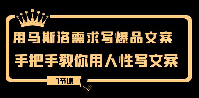 用马斯洛·需求写爆品文案，手把手教你用人性写文案（7节课）-佛系网创