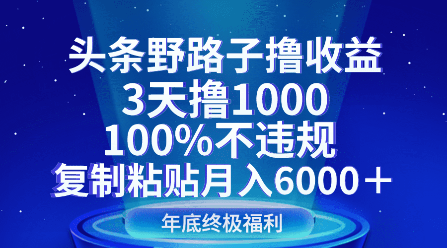 头条野路子撸收益，3天撸1000，100%不违规，复制粘贴月入6000＋-佛系网创