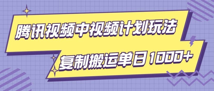 腾讯视频中视频计划项目玩法，简单搬运复制可刷爆流量，轻松单日收益1000+-佛系网创