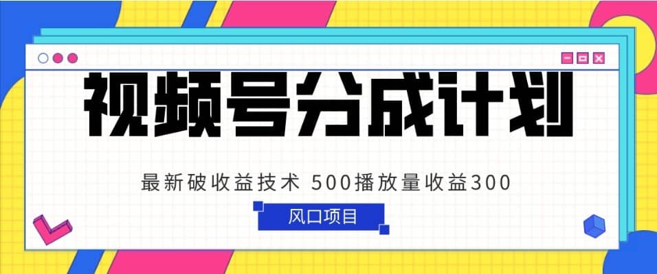 视频号分成计划 最新破收益技术 500播放量收益300 简单粗暴-佛系网创