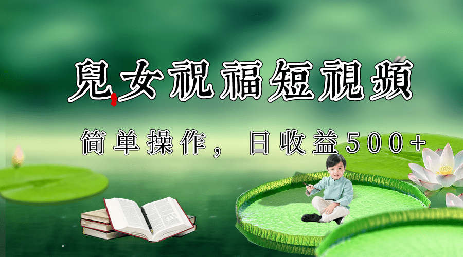 制作儿女祝福原创短视频，视频号分成计划日收益500+-佛系网创