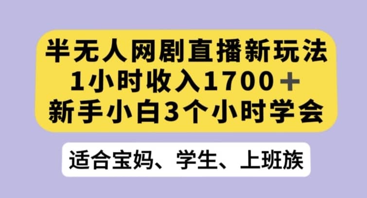 半无人网剧直播新玩法，1小时收入1700+，新手小白3小时学会【揭秘】-佛系网创