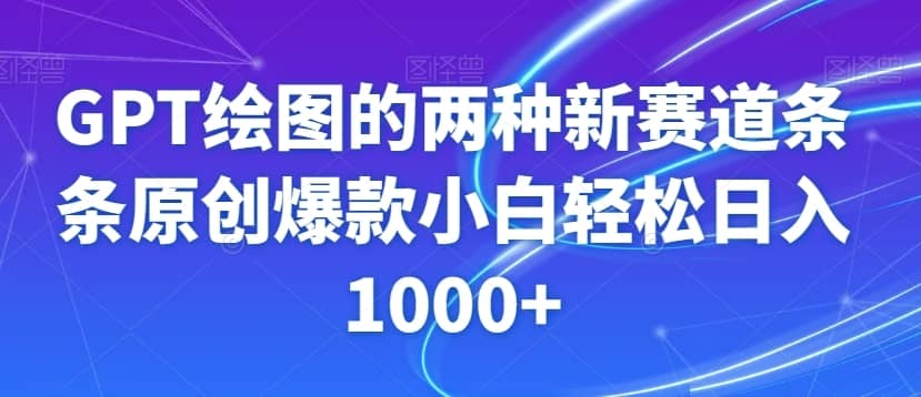 GPT绘图的两种新赛道条条原创爆款小白轻松日入1000+【揭秘】-佛系网创