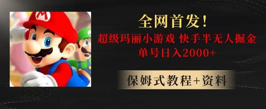 全网首发！快手半无人掘金，超级玛丽怀旧小游戏.单号轻松日入2000+【揭秘】-佛系网创