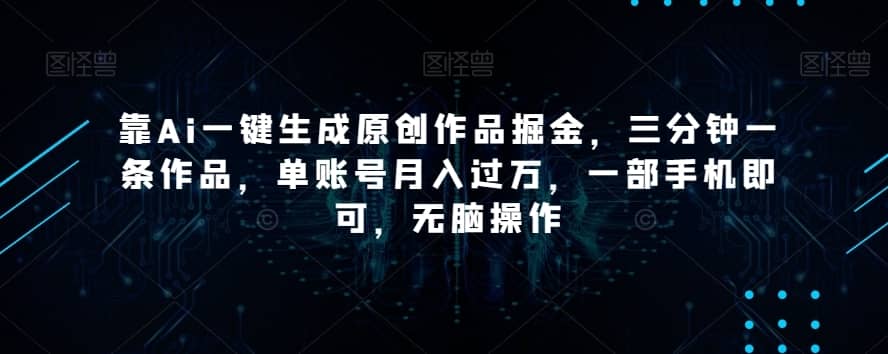 靠Ai一键生成原创作品掘金，三分钟一条作品，单账号月入过万，一部手机即可，无脑操作【揭秘】-佛系网创