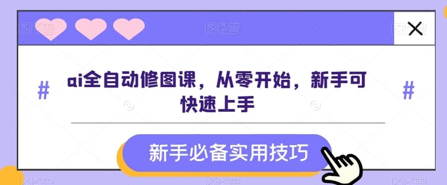 ai全自动修图课，从零开始，新手可快速上手-佛系网创