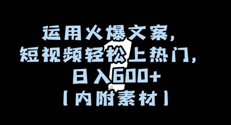 运用火爆文案，短视频轻松上热门，日入600+（内附素材）【揭秘】-佛系网创