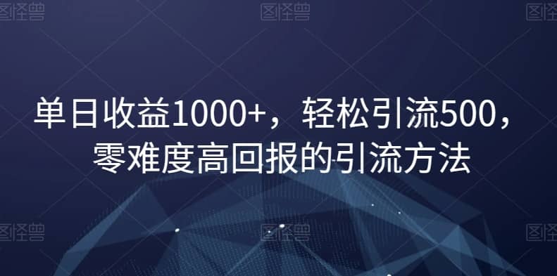 单日收益1000+，轻松引流500，零难度高回报的引流方法【揭秘】-佛系网创