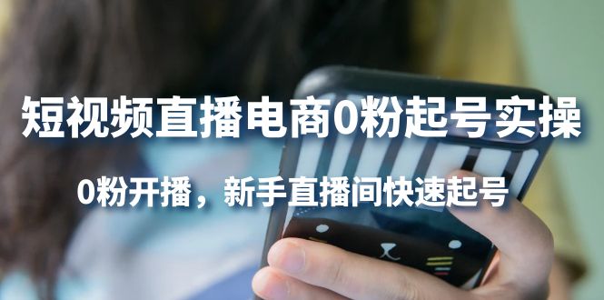 （4017期）短视频直播电商0粉起号实操，0粉开播，新手直播间快速起号-佛系网创