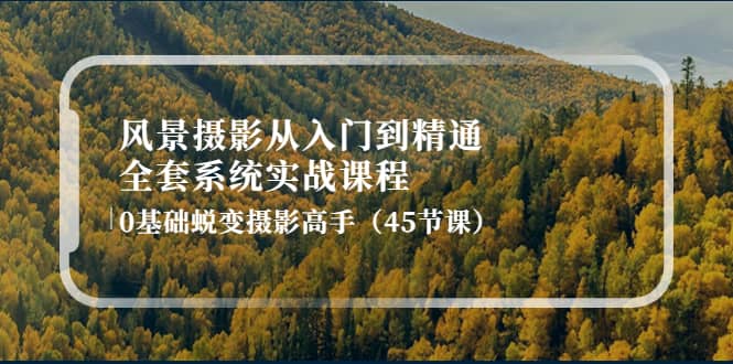 （4034期）风景摄影从入门到精通-全套系统实战课程：0基础蜕变摄影高手（45节课）-佛系网创