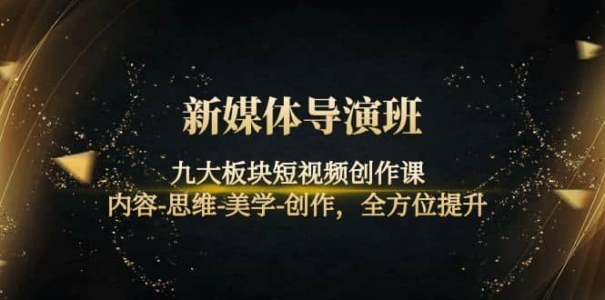 （4035期）新媒体导演班：九大板块短视频创作课，内容-思维-美学-创作，全方位提升-佛系网创