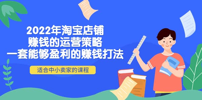 （4038期）2022年淘宝店铺赚钱的运营策略：一套能够盈利的赚钱打法，适合中小卖家-佛系网创
