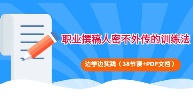 （4079期）职业撰稿人密不外传的训练法：边学边实践（38节课+PDF文档）-佛系网创