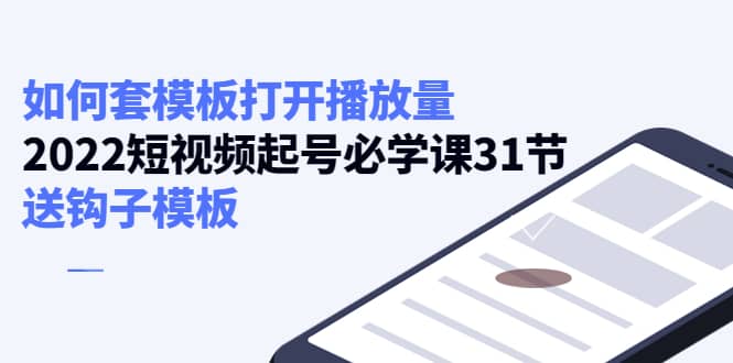 （4083期）如何套模板打开播放量，2022短视频起号必学课31节，送钩子模板-佛系网创