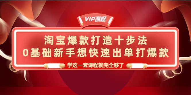 （4085期）淘宝爆款打造十步法，0基础新手想快速出单打爆款，学这一套课程就完全够了-佛系网创