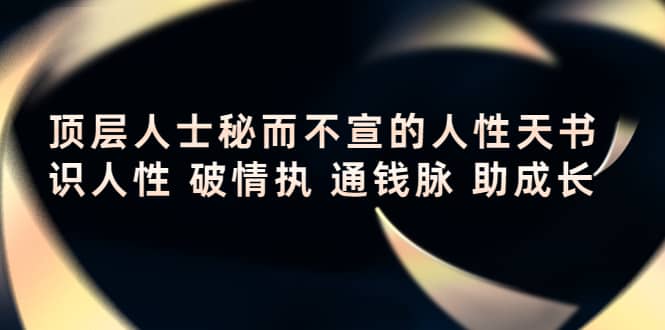 （4104期）顶层人士秘而不宣的人性天书，识人性 破情执 通钱脉 助成长-佛系网创