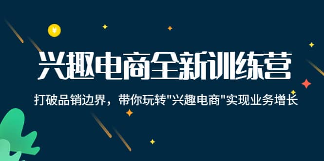 （4107期）兴趣电商全新训练营：打破品销边界，带你玩转“兴趣电商“实现业务增长-佛系网创