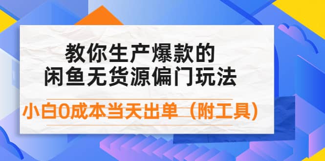 （4148期）外面卖1999生产闲鱼爆款的无货源偏门玩法，小白0成本当天出单（附工具）-佛系网创