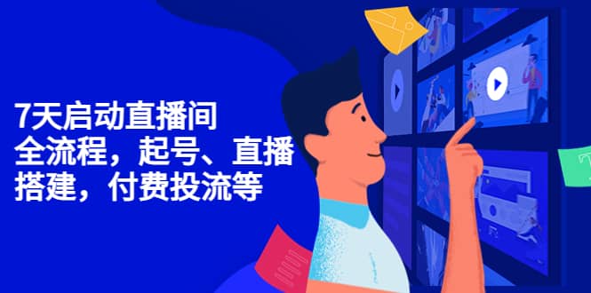（4154期）7天启动直播间，全流程起号、直播搭建，付费投流等-佛系网创