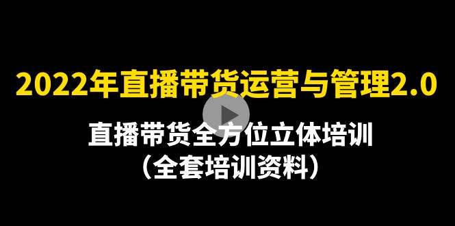（4158期）2022年10月最新-直播带货运营与管理2.0，直播带货全方位立体培训（全资料）-佛系网创