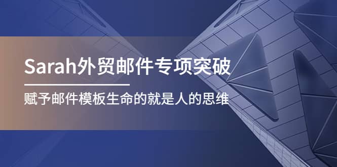 （4161期）Sarah外贸邮件专项突破，赋予邮件模板生命的就是人的思维-佛系网创