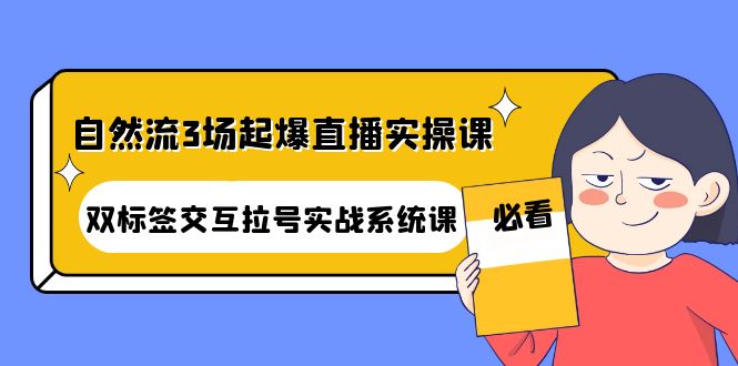 （4162期）自然流3场起爆直播实操课：双标签交互拉号实战系统课-佛系网创