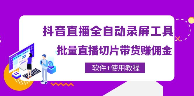 （4166期）抖音直播全自动录屏录制工具，批量直播切片带货赚佣金（软件+使用教程）-佛系网创
