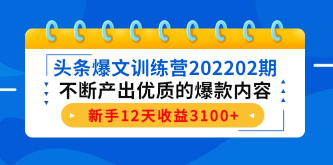 （4167期）头条爆文训练营202202期，不断产出优质的爆款内容，新手12天收益3100+-佛系网创