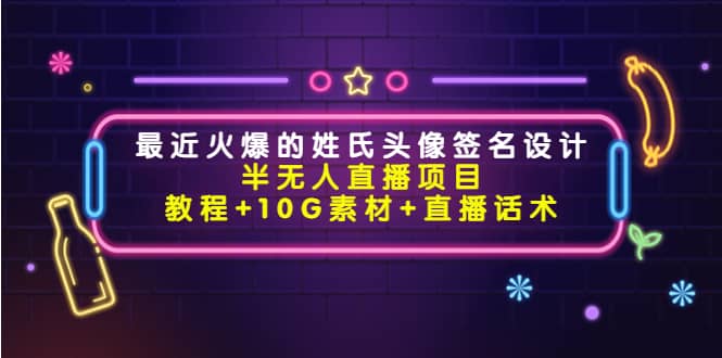（4168期）最近火爆的姓氏头像签名设计半无人直播项目（教程+10G素材+直播话术）-佛系网创