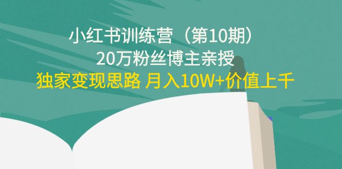 （4172期）小红书训练营（第10期）20万粉丝博主亲授：独家变现思路 月入10W+价值上千-佛系网创