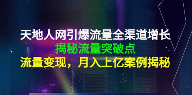 （4173期）天地人网引爆流量全渠道增长：揭秘流量突然破点，流量变现，月入上亿案例-佛系网创