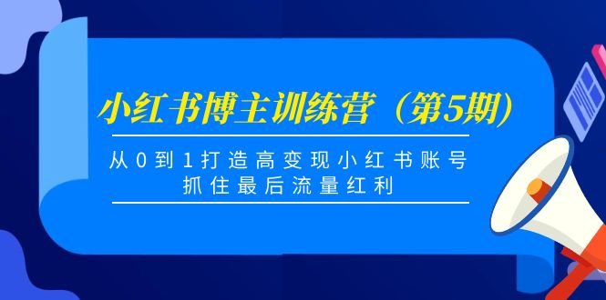（4174期）小红书博主训练营（第5期)，从0到1打造高变现小红书账号，抓住最后流量红利-佛系网创