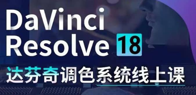 （4175期）DaVinci Resolve 18达芬奇调色系统课：从软件操作 一直讲到完整案例实操-佛系网创