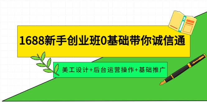 （4186期）1688新手创业班0基础带你诚信通：美工设计+后台运营操作+基础推广-佛系网创