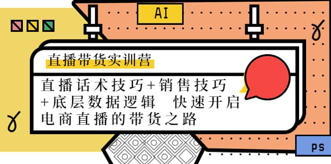 （4205期）直播带货实训营：话术技巧+销售技巧+底层数据逻辑  快速开启直播带货之路-佛系网创