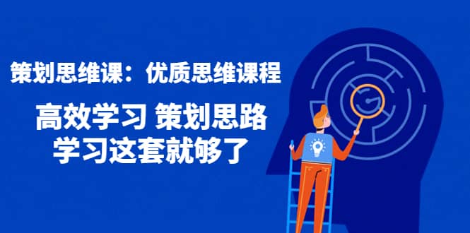（4213期）策划思维课：优质思维课程 高效学习 策划思路 学习这套就够了-佛系网创