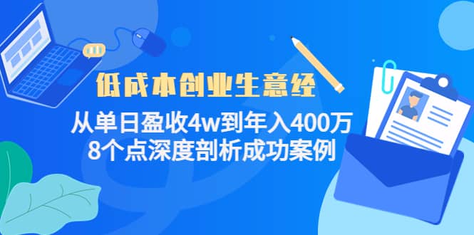 （4217期）低成本创业生意经：从单日盈收4w到年入400万，8个点深度剖析成功案例-佛系网创