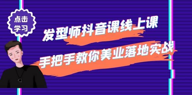 （4227期）发型师抖音课线上课，手把手教你美业落地实战【41节视频课】-佛系网创