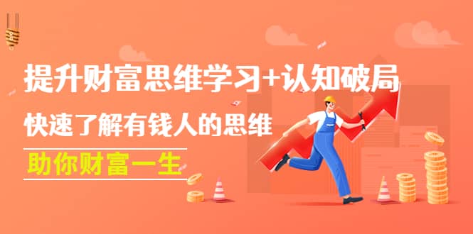 （4391期）提升财富思维学习+认知破局：快速了解有钱人的思维，助你财富一生！-佛系网创