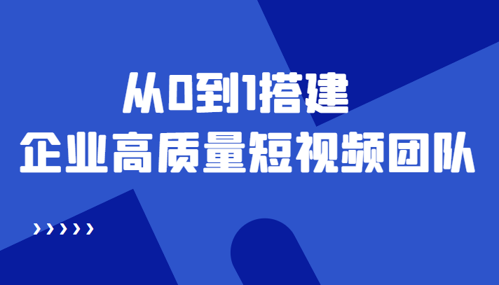 （4392期）老板必学12节课，教你从0到1搭建企业高质量短视频团队，解决你的搭建难题-佛系网创