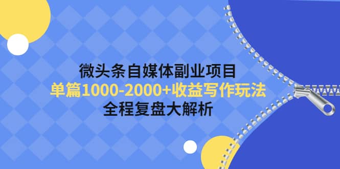 （4235期）微头条自媒体副业项目，单篇1000-2000+收益写作玩法，全程复盘大解析！-佛系网创