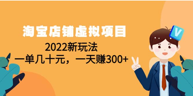 （4400期）淘宝店铺虚拟项目：2022新玩法，一单几十元，一天赚300+（59节课）-佛系网创