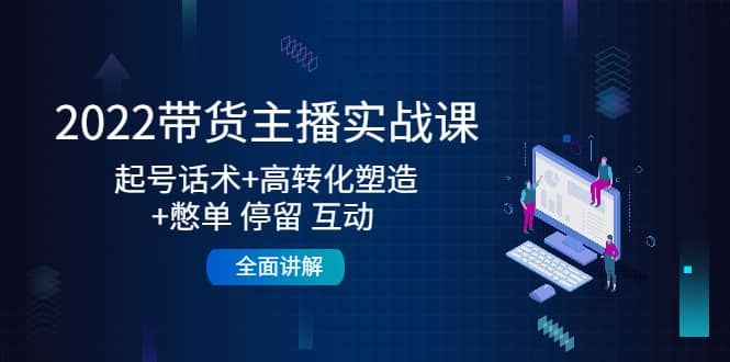 （4417期）2022带货主播实战课：起号话术+高转化塑造+憋单 停留 互动  全面讲解-佛系网创