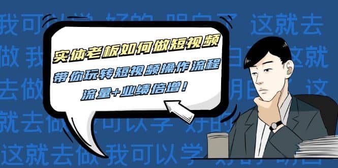 （4420期）实体老板如何做短视频：带你玩转短视频全套操作流程，流量+业绩倍增！-佛系网创