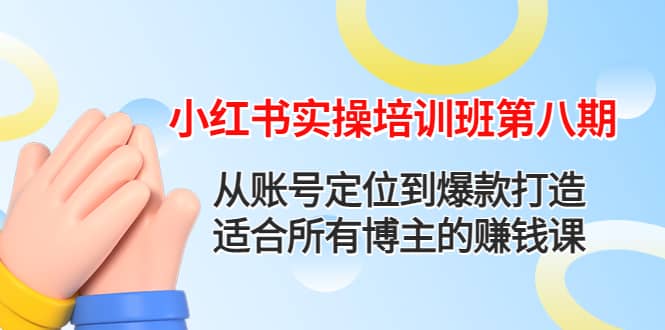 （4426期）小红书实操培训班第八期：从账号定位到爆款打造，适合所有博主的赚钱课-佛系网创