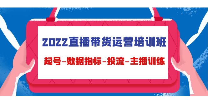 （4427期）2022直播带货运营培训班：起号-数据指标-投流-主播训练（15节）-佛系网创