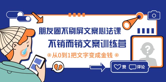 （4261期）朋友圈不刷屏文案心法课：不销而销文案训练营，从0到1把文字变成金钱-佛系网创