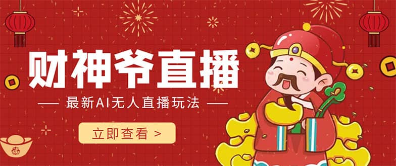 （4269期）抖音快手财神爷AI智能直播间 无需真人出镜实时互动 不封号礼物打赏赚到手软-佛系网创