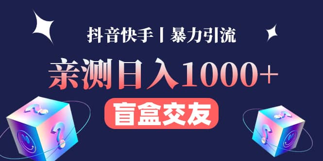 （4270期）亲测日收益1000+的交友盲盒副业丨有手就行的抖音快手暴力引流-佛系网创